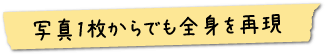 写真1枚からでも全身を再現